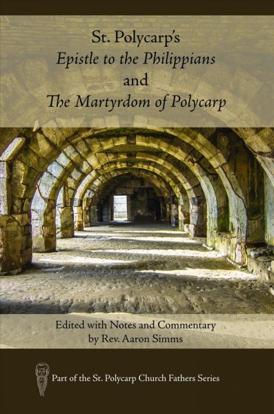 St. Polycarp's Epistle to the Philippians and The Martyrdom of Polycarp: Edited with Notes and Commentary by Rev. Aaron Simms