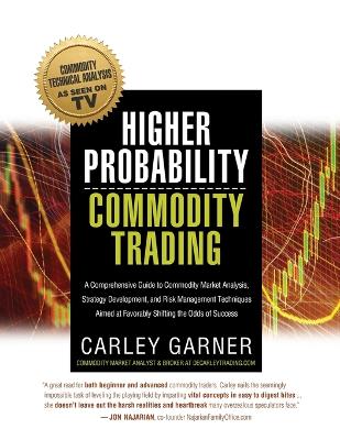 Higher Probability Commodity Trading: A Comprehensive Guide to Commodity Market Analysis, Strategy Development,  and Risk Management Techniques Aimed at Favorably Shifting the Odds of Success