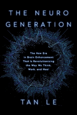 NeuroGeneration: The New Era in Brain Enhancement That Is Revolutionizing the Way We Think, Work, and Heal