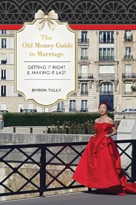 Old Money Guide to Marriage: Getting It Right - Making It Last