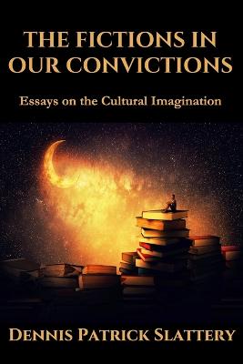 Fictions in Our Convictions: Essays on the Cultural Imagination