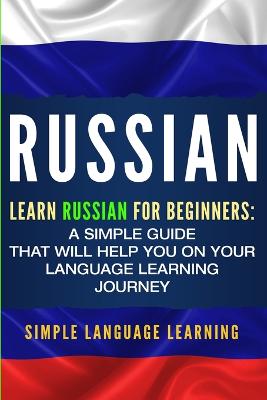 Russian: Learn Russian for Beginners: A Simple Guide that Will Help You on Your  Language Learning Journey