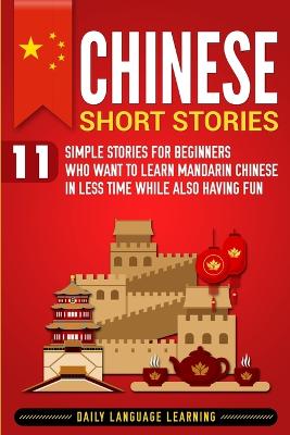 Chinese Short Stories: 11 Simple Stories for Beginners Who Want to Learn Mandarin Chinese in Less  Time While Also Having Fun