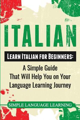 Italian: Learn Italian for Beginners: A Simple Guide that Will Help You on Your  Language Learning Journey