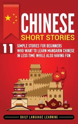Chinese Short Stories: 11 Simple Stories for Beginners Who Want to Learn Mandarin Chinese in Less  Time While Also Having Fun
