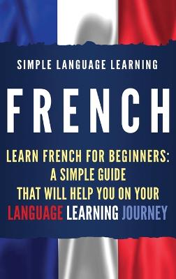 French: Learn French for Beginners: A Simple Guide that Will Help You on Your  Language Learning Journey
