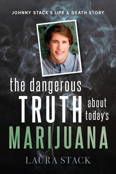 Dangerous Truth about Today's Marijuana: Johnny Stack's Life and Death Story