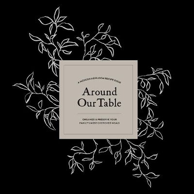 Around Our Table: A Modern Heirloom Recipe Book to Organize and Preserve Your Family's Most  Cherished Meals
