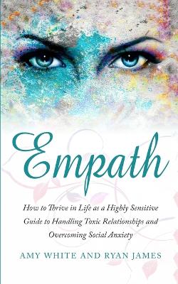 Empath: How to Thrive in Life as a Highly Sensitive - Guide to Handling Toxic  Relationships and Overcoming Social Anxiety (Empath Series) (Volume 3)
