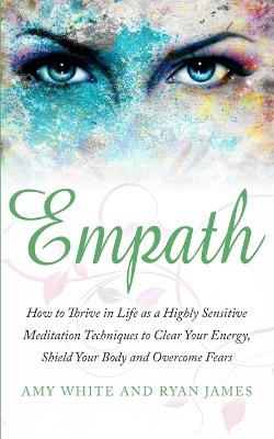 Empath: How to Thrive in Life as a Highly Sensitive - Meditation Techniques to Clear  Your Energy, Shield Your Body and Overcome Fears (Empath Series) (Volume 2)