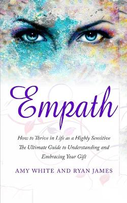 Empath: How to Thrive in Life as a Highly Sensitive - The Ultimate Guide to  Understanding and Embracing Your Gift (Empath Series) (Volume 1)