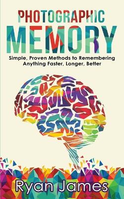 Photographic Memory: Simple, Proven Methods to Remembering Anything Faster, Longer, Better  (Accelerated Learning Series) (Volume 1)