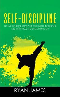 Self-Discipline: 32 Small Changes to Create a Life Long Habit of Self-Discipline, Laser-Sharp  Focus, and Extreme Productivity (Self-Discipline Series) (Volume 1)