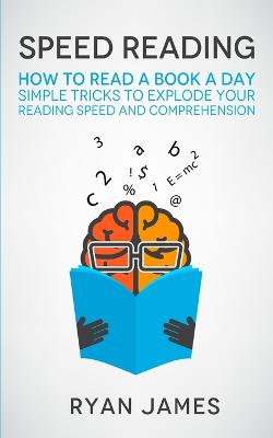 Speed Reading: How to Read a Book a Day - Simple Tricks to Explode Your Reading Speed and  Comprehension (Accelerated Learning Series) (Volume 2)