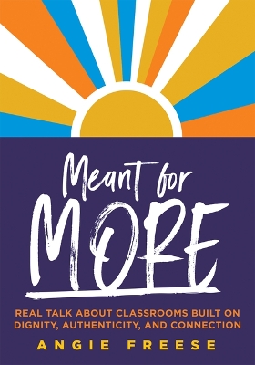 Meant for More: Real Talk About Classrooms Built on Dignity, Authenticity, and Connection (Overcome educational inequity and ensure authenticity and relevance in classrooms)