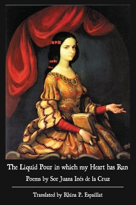 Liquid Pour in which my Heart has Run: Poems by Sor Juana Inés de la Cruz Bilingual edition