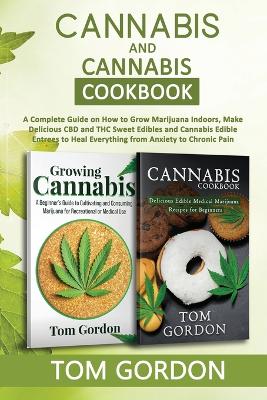 Cannabis & Cannabis Cookbook: A Complete Guide on How to Grow Marijuana Indoors, Make Delicious CBD and  THC Sweet Edibles and Cannabis Edible Entrees to Heal Everything from Anxiety to Chronic Pain