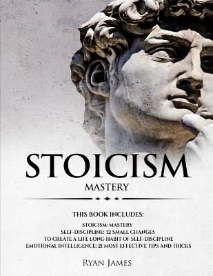 Stoicism: 3 Manuscripts - Mastering the Stoic Way of Life, 32 Small Changes to Create  a Life Long Habit of Self-Discipline, 21 Tips and Tricks on Improving Emotional Intelligence