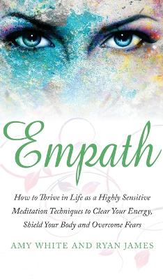 Empath: How to Thrive in Life as a Highly Sensitive - Meditation Techniques to Clear  Your Energy, Shield Your Body and Overcome Fears (Empath Series) (Volume 2)