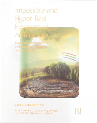 Impossible and Hyper-Real Elements of Architecture: Exercises, Provocations, and Theories of Digital Representation
