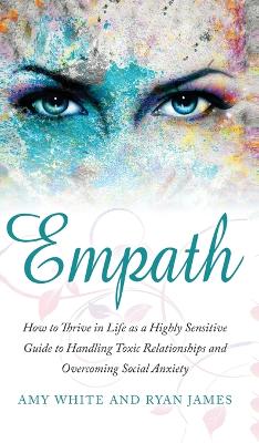 Empath: How to Thrive in Life as a Highly Sensitive - Guide to Handling Toxic  Relationships and Overcoming Social Anxiety (Empath Series) (Volume 3