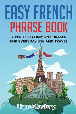 Easy French Phrase Book: Over 1500 Common Phrases For Everyday Use And Travel Bilingual edition