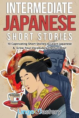 Intermediate Japanese Short Stories: 10 Captivating Short Stories to Learn Japanese & Grow Your Vocabulary the  Fun Way!