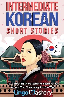 Intermediate Korean Short Stories: 12 Captivating Short Stories to Learn Korean & Grow Your Vocabulary the Fun  Way!