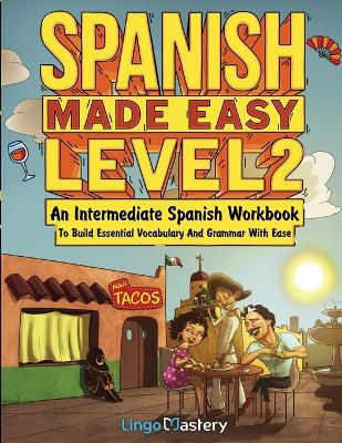Spanish Made Easy Level 2: An Intermediate Spanish Workbook To Build Essential Vocabulary And Grammar  With Ease (Spanish Audio Lessons Included)