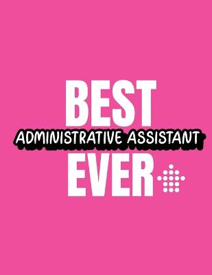 Best Administrative Assistant Ever: Time Management Journal Agenda Daily Goal Setting Weekly Daily Student  Academic Planning Daily Planner Growth Tracker Workbook