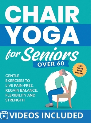 Chair Yoga for Seniors Over 60: Gentle Exercises to Live Pain-Free, Regain Balance, Flexibility, and  Strength: Prevent Falls, Improve Stability and Posture with Simple Home Workouts Large type / large print edition