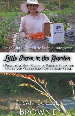 Little Farm in the Garden: A Practical Mini-Guide to Raising Selected Fruits and Vegetables  Homestead-Style
