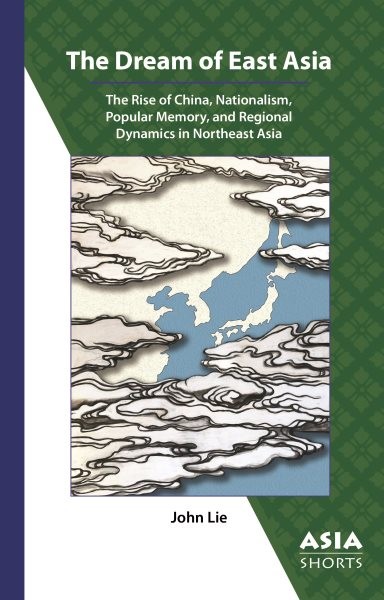 Dream of East Asia: The Rise of China, Nationalism, Popular Memory, and Regional Dynamics in Northeast Asia