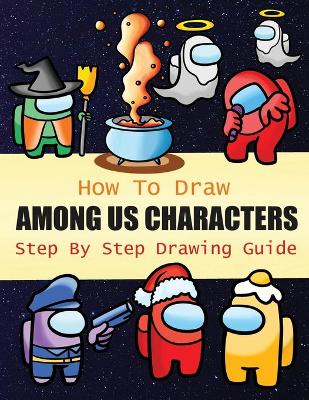 How to Draw Among Us Characters Step By Step Drawing Guide: 2-in1 Coloring Book Design, Drawing book and Colour Impostors and Crewmates  For Among Us Fans