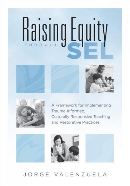 Raising Equity Through Sel: A Framework for Implementing Trauma-Informed, Culturally Responsive Teaching  and Restorative Practices (Effectively Activate Social-Emotional Learning with Sound Pedagogy for Diverse Learners.)