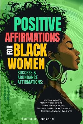 Positive Affirmations for Black Women: Success & Abundance Affirmations: Manifest Wealth, Money, Prosperity and  Growth Mindset, Attract Business, and Financial Freedom, Overcome Imposter Syndrome: Success & Abundance Affirmations: