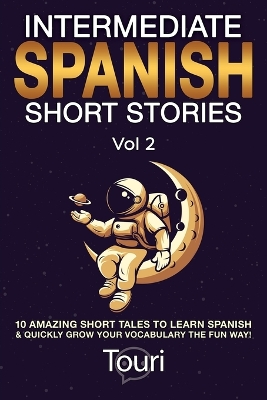 Intermediate Spanish Short Stories: 10 Amazing Short Tales to Learn Spanish & Quickly Grow Your Vocabulary the  Fun Way! 2nd ed.