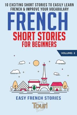 French Short Stories for Beginners: 10 Exciting Short Stories to Easily Learn French & Improve Your Vocabulary 2nd ed.