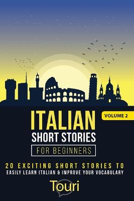 Italian Short Stories for Beginners: 20 Exciting Short Stories to Easily Learn Italian & Improve Your Vocabulary 2nd ed.