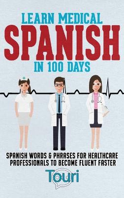 Learn Medical Spanish in 100 Days: Spanish Words & Phrases for Healthcare Professionals to Become Fluent Faster 2nd ed.