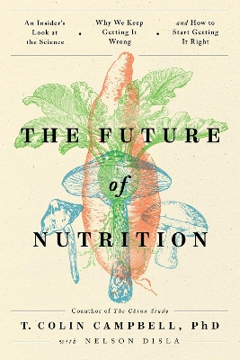 Future of Nutrition: An Insider's Look at the Science, Why We Keep Getting It Wrong, and How to  Start Getting It Right