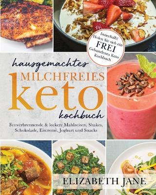 Hausgemachtes milchfreies Keto-Kochbuch: Fettverbrennende & leckere Mahlzeiten, Shakes, Schokolade, Eiscreme, Joghurt  und Snacks