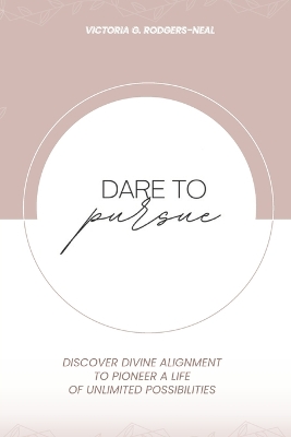 Dare To Pursue: Discover Divine Alignment To Pioneer A Life of Unlimited Possibilities