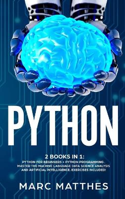 Python 2 Books in 1: Python For Beginners plus Python Programming . Master the machine language Data  Science Analysis and Artificial intelligence. Exercises included!