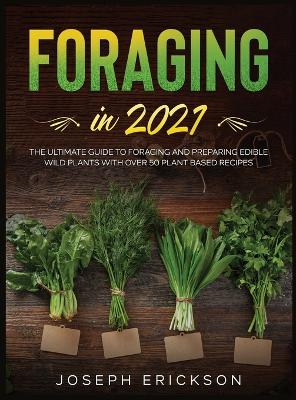 Foraging in 2021: The Ultimate Guide to Foraging and Preparing Edible Wild Plants With Over 50  Plant Based Recipes