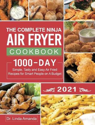 Complete Ninja Air Fryer Cookbook 2021: 1000-Day Simple, Tasty and Easy Air Fried Recipes for Smart People on A  Budget Bake, Grill, Fry and Roast with Your Ninja Air Fryer A 4-Week Meal Plan