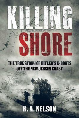 Killing Shore: The True Story of Hitlers U-boats Off the New Jersey Coast