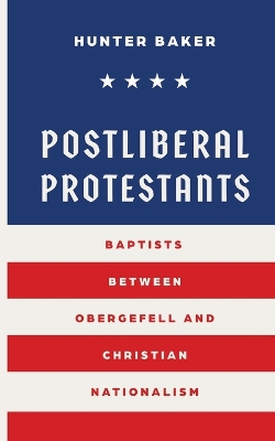 Postliberal Protestants: Baptists Between Obergefell and Christian Nationalism