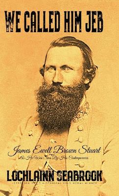 We Called Him Jeb: James Ewell Brown Stuart as He Was Seen by His Contemporaries