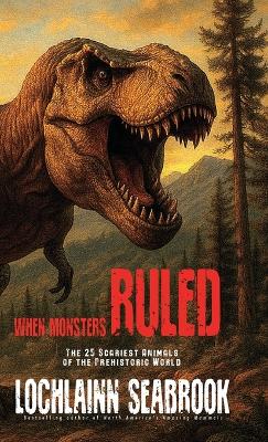When Monsters Ruled: The 25 Scariest Animals of the Prehistoric World
